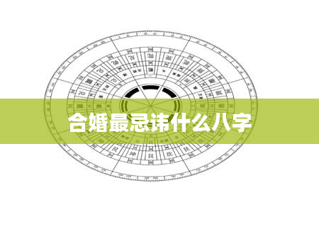 合婚最忌讳什么八字