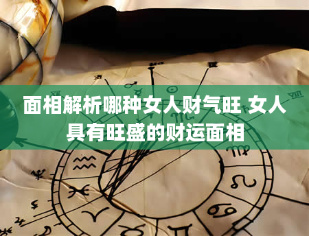 面相解析哪种女人财气旺 女人具有旺盛的财运面相