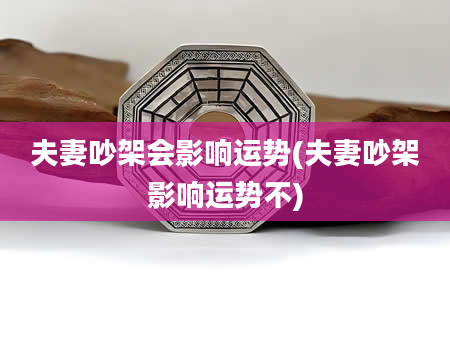 夫妻吵架会影响运势(夫妻吵架影响运势不)