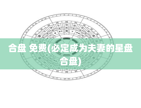 合盘 免费(必定成为夫妻的星盘合盘)