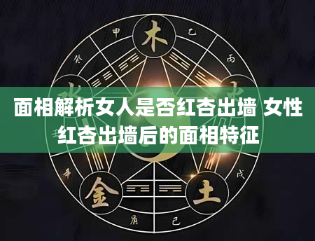 面相解析女人是否红杏出墙 女性红杏出墙后的面相特征