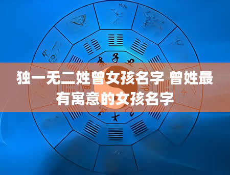 独一无二姓曾女孩名字 曾姓最有寓意的女孩名字