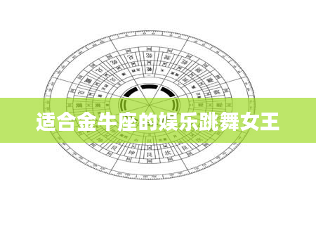适合金牛座的娱乐跳舞女王