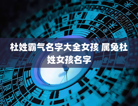 杜姓霸气名字大全女孩 属兔杜姓女孩名字