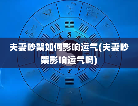 夫妻吵架如何影响运气(夫妻吵架影响运气吗)