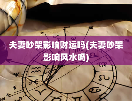 夫妻吵架影响财运吗(夫妻吵架影响风水吗)