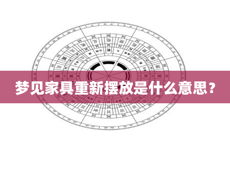 梦见家具重新摆放是什么意思？