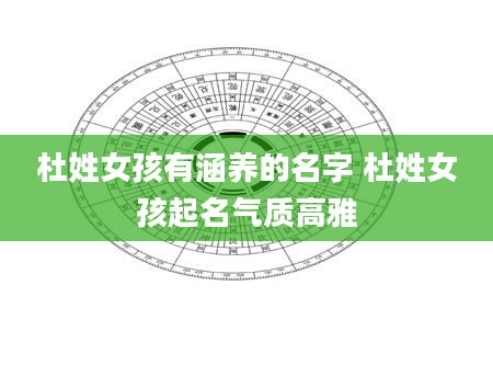 杜姓女孩有涵养的名字 杜姓女孩起名气质高雅