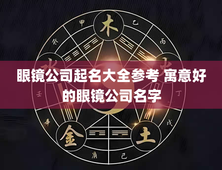 眼镜公司起名大全参考 寓意好的眼镜公司名字