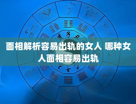 面相解析容易出轨的女人 哪种女人面相容易出轨