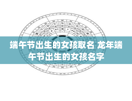 端午节出生的女孩取名 龙年端午节出生的女孩名字