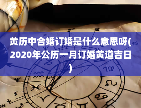 黄历中合婚订婚是什么意思呀(2020年公历一月订婚黄道吉日)