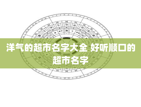洋气的超市名字大全 好听顺口的超市名字