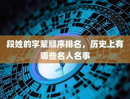 段姓的字辈顺序排名，历史上有哪些名人名事