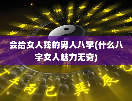 会给女人钱的男人八字(什么八字女人魅力无穷)