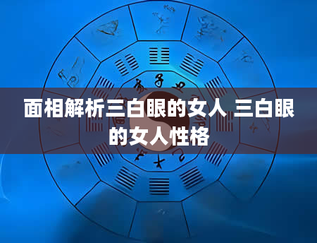 面相解析三白眼的女人 三白眼的女人性格