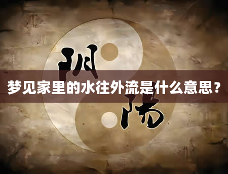 梦见家里的水往外流是什么意思？