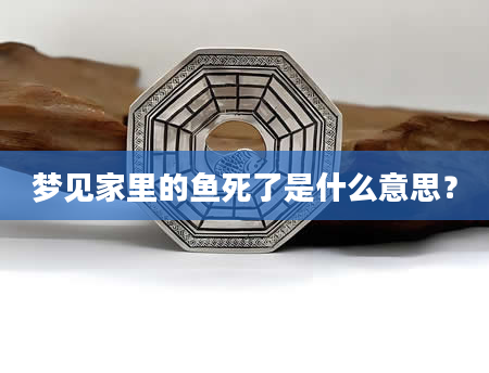 梦见家里的鱼死了是什么意思？