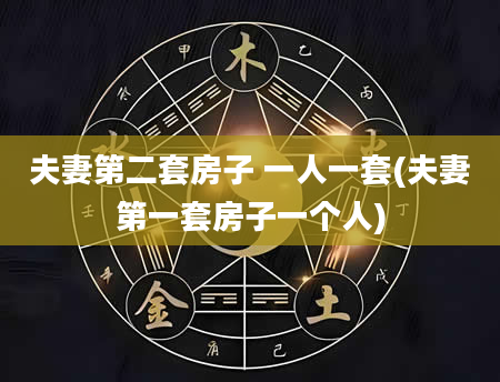 夫妻第二套房子 一人一套(夫妻第一套房子一个人)