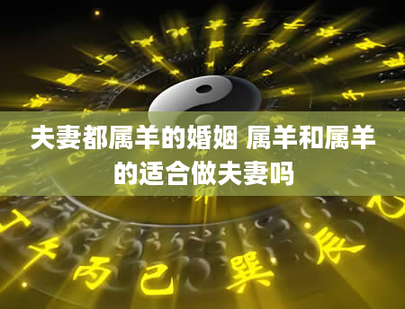 夫妻都属羊的婚姻 属羊和属羊的适合做夫妻吗