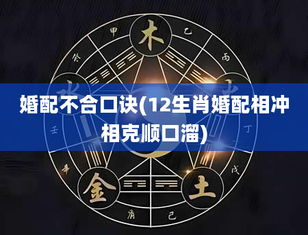 婚配不合口诀(12生肖婚配相冲相克顺口溜)