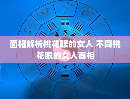 面相解析桃花眼的女人 不同桃花眼的女人面相