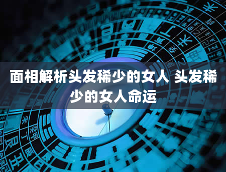 面相解析头发稀少的女人 头发稀少的女人命运