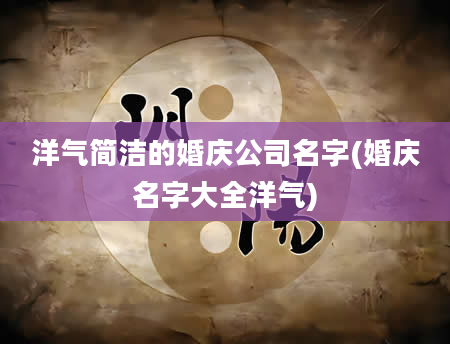 洋气简洁的婚庆公司名字(婚庆名字大全洋气)