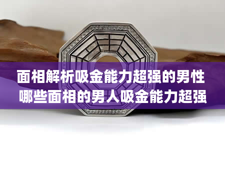 面相解析吸金能力超强的男性 哪些面相的男人吸金能力超强