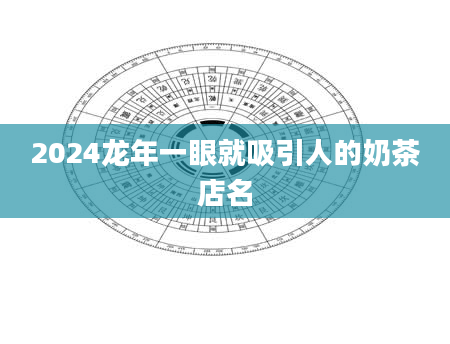 2024龙年一眼就吸引人的奶茶店名