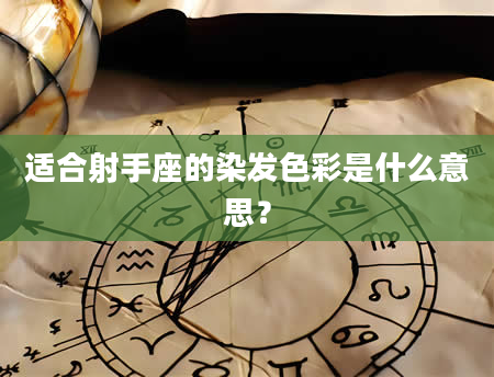 适合射手座的染发色彩是什么意思？