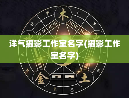 洋气摄影工作室名字(摄影工作室名字)