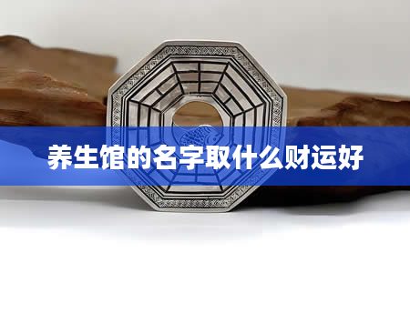 养生馆的名字取什么财运好