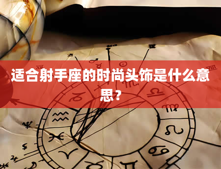 适合射手座的时尚头饰是什么意思？