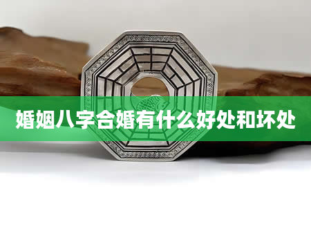 婚姻八字合婚有什么好处和坏处