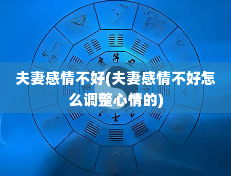 夫妻感情不好(夫妻感情不好怎么调整心情的)
