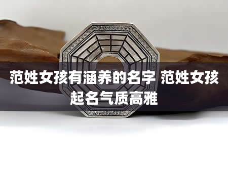 范姓女孩有涵养的名字 范姓女孩起名气质高雅