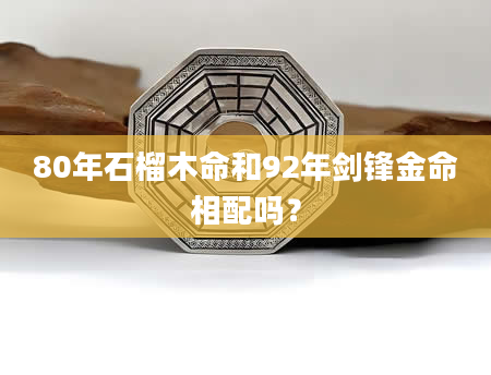 80年石榴木命和92年剑锋金命相配吗？