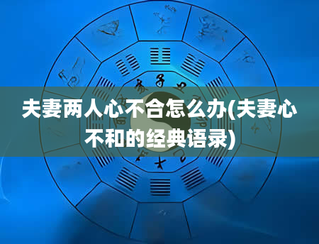 夫妻两人心不合怎么办(夫妻心不和的经典语录)