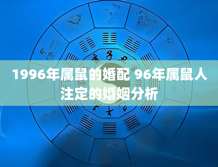 1996年属鼠的婚配 96年属鼠人注定的婚姻分析