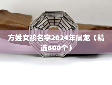 方姓女孩名字2024年属龙（精选600个）
