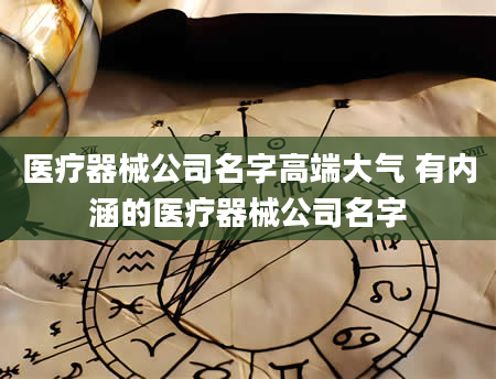 医疗器械公司名字高端大气 有内涵的医疗器械公司名字