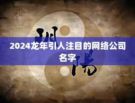 2024龙年引人注目的网络公司名字