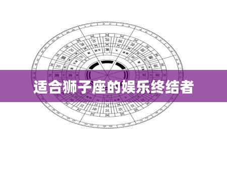 适合狮子座的娱乐终结者