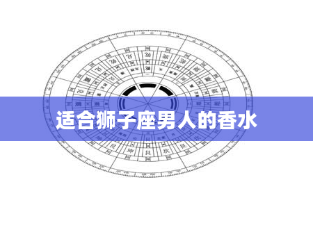 适合狮子座男人的香水