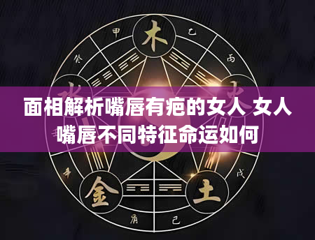 面相解析嘴唇有疤的女人 女人嘴唇不同特征命运如何