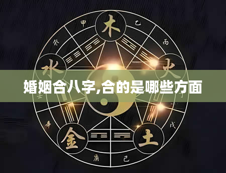 婚姻合八字,合的是哪些方面