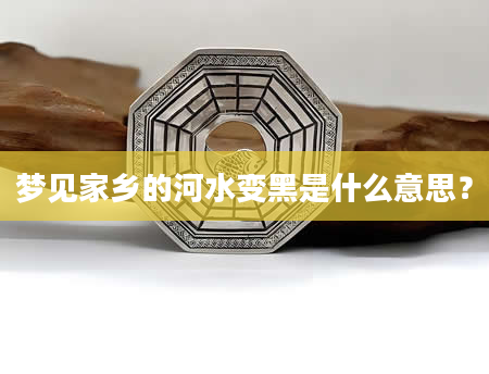 梦见家乡的河水变黑是什么意思？