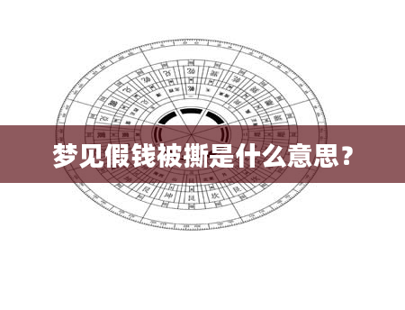 梦见假钱被撕是什么意思？
