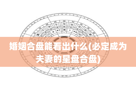 婚姻合盘能看出什么(必定成为夫妻的星盘合盘)